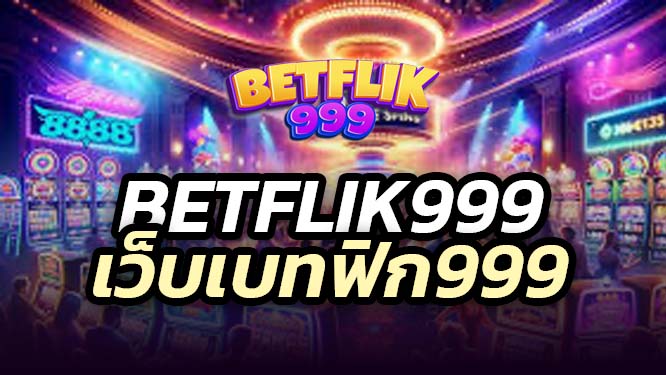 betflik999 เดิมพันเบทฟิก เว็บตรง เว็บแท้ เว็บเดิม flik999